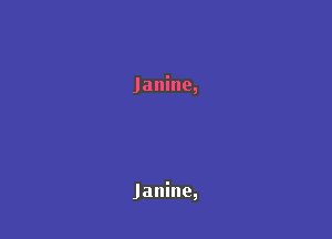 Janine,

Janine,
