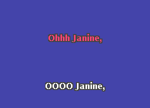 Ollhh Janine,

0000 Janine,