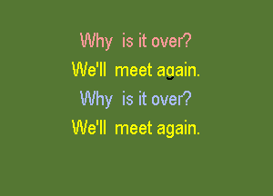 Why is it oven?
We'll meetaaain.
Why is it over?

We'll meet again.