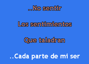 ..No sentir
Los sentimientos

Que taladran

..Cada parte de mi ser