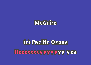 McGuire

(c) Pacific Ozone

Heeeeeeeyyyyyyy yea