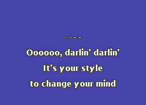 Oooooo, darlin' darlin'

It's your style

to change your mind