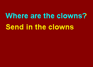 Where are the clowns?
Send in the clowns