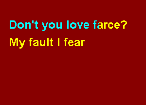 Don't you love farce?
My fault I fear