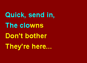 Quick, send in,
The clowns

Don't bother
They're here...
