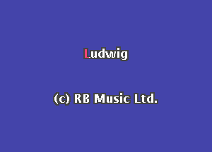 Ludwig

(c) RB Music Ltd.