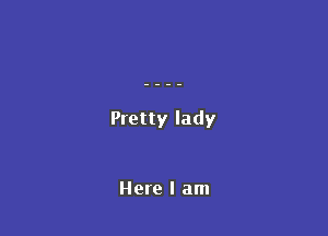 Pretty lady

Here I am