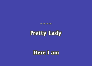 Pretty Lady

Here I am