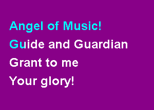 Angel of Music!
Guide and Guardian

Grant to me
Your glory!