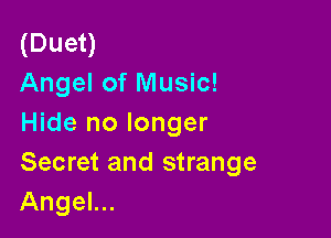 (Duen
Angel of Music!

Hide no longer

Secret and strange
Angel...