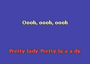 Oooh, oooh, oooh

Pretty lady Pretty la a a dy