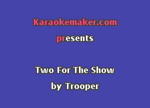 Karaokemaker.com

presents

Two For The Show

by Trooper
