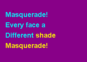 Masquerade!
Every face a

Different shade
Masquerade!