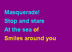 Masquerade!
Stop and stare

At the sea of
Smiles around you