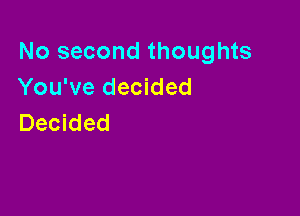 No second thoughts
You've decided

Decided