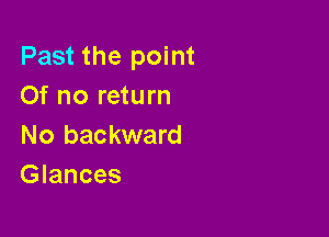 Past the point
Of no return

No backward
Glances