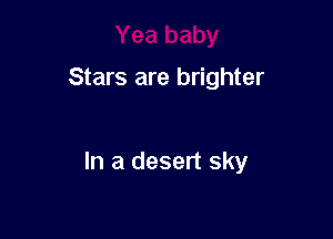 Stars are brighter

In a desert sky