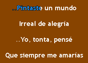 ..Pintaste un mundo

lrreal de alegria

..Yo, tonta, pensz

Que siempre me amarias