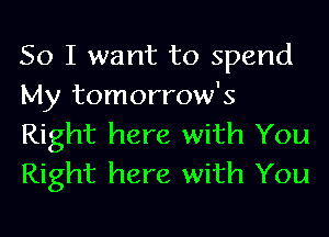 So I want to spend
My tomorrow's
Right here with You
Right here with You