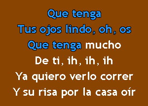 Que tenga
Tus ojos lindo, oh, os
Que tenga mucho
De ti, ih, ih, 1h
Ya quiero verlo correr

Ysu risa por la casa oir l