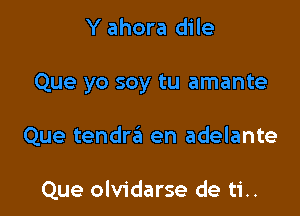 Y ahora dile

Que yo soy tu amante

Que tendrzEt en adelante

Que olvidarse de ti..