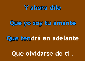 Y ahora dile

Que yo soy tu amante

Que tendrzEt en adelante

Que olvidarse de ti..