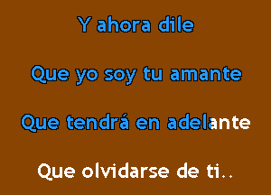 Y ahora dile

Que yo soy tu amante

Que tendrzEt en adelante

Que olvidarse de ti..