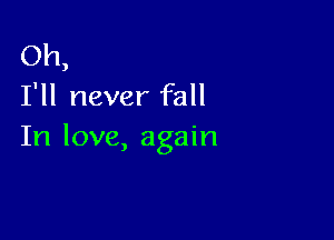 Oh,
I'll never fall

In love, again