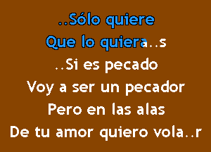 ..S6lo quiere
Que lo quiera..s
..Si es pecado

Voy a ser un pecador
Pero en las alas
De tu amor quiero vola..r