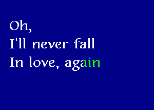 Oh,
I'll never fall

In love, again