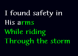 I found safety in
His arms

While riding
Through the storm
