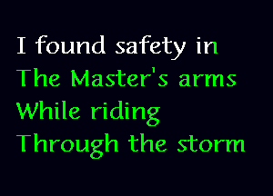 I found safety in
The Master's arms

While riding
Through the storm