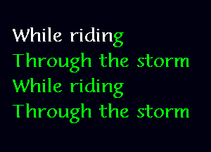 While riding
Through the storm

While riding
Through the storm