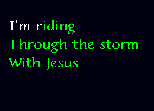 I'm riding
Through the storm

With Jesus