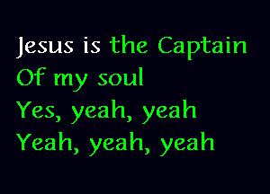 Jesus is the Captain
Of my soul

Yes, yeah, yeah
Yeah, yeah, yeah