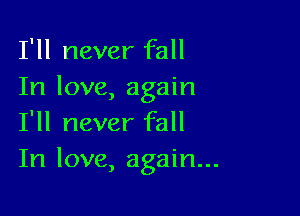 I'll never fall
In love, again

I'll never fall
In love, again...