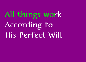 All things work
According to

His Perfect Will