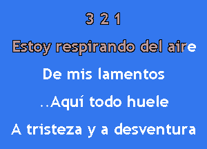 3 2 1
Estoy respirando del aire
De mis lamentos
..Aqui todo huele

A tristeza y a desventura