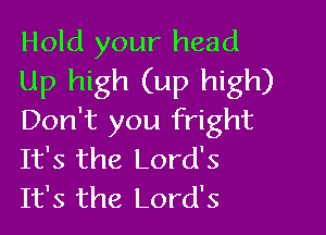 Hold your head
Up high (up high)

Don't you fright
It's the Lord's
It's the Lord's