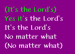 (It's the Lord's)
Yes it's the Lord's
It's the Lord's

No matter what
(No matter what)
