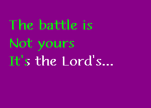 The battle is
Not yours

It's the Lord's...