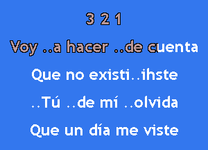 321

Voy ..a hacer ..de cuenta

Que no existi..ihste
..TL'J ..de mi ..olvida

Que un dia me viste