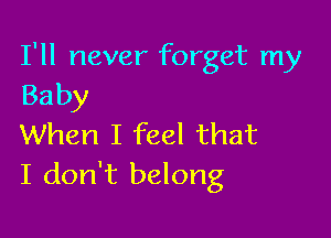 I'll never forget my
Baby

When I feel that
I don't belong