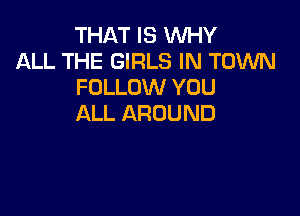 THAT IS WHY
ALLTHEGFESHVTommd
FOLLOVVYUU

ALL AROUND