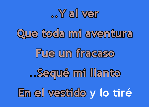 ..Y al ver
Que toda mi aventura
Fue un fracaso

Sequcii mi llanto

En el vestido y lo tirsia