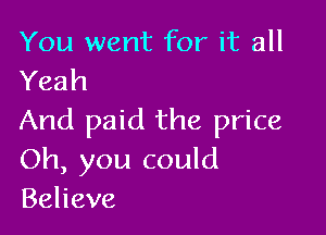 You went for it all
Yeah

And paid the price
Oh, you could
Behave