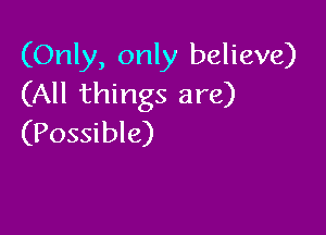 (Only, only believe)
(All things are)

(Possible)