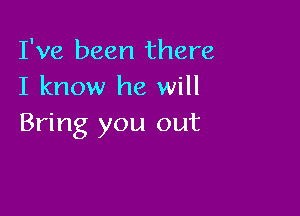 I've been there
I know he will

Bring you out