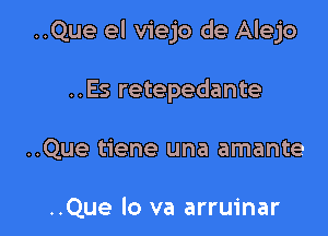 ..Que el viejo de Alejo

..Es retepedante
..Que tiene una amante

..Que lo va arruinar
