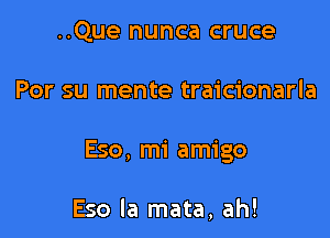 ..Que nunca cruce

Por su mente traicionarla

Eso, mi amigo

Eso la mata, ah!